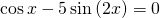 \mathrm{cos}\,x-5\,\mathrm{sin}\left(2x\right)=0