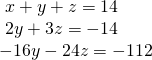 \begin{array}{l}\text{ }x+y+z=14\hfill \\ \text{ }2y+3z=-14\hfill \\ -16y-24z=-112\hfill \end{array}