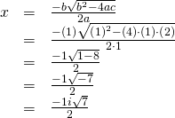 Rendered by QuickLaTeX.com \begin{array}{ccc}\hfill x& =& \frac{-b±\sqrt{{b}^{2}-4ac}}{2a}\hfill \\ & =& \frac{-\left(1\right)±\sqrt{{\left(1\right)}^{2}-\left(4\right)\cdot \left(1\right)\cdot \left(2\right)}}{2\cdot 1}\hfill \\ & =& \frac{-1±\sqrt{1-8}}{2}\hfill \\ & =& \frac{-1±\sqrt{-7}}{2}\hfill \\ & =& \frac{-1±i\sqrt{7}}{2}\hfill \end{array}