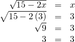 Rendered by QuickLaTeX.com \begin{array}{ccc}\hfill \sqrt{15-2x}& =& x\hfill \\ \hfill \sqrt{15-2\left(3\right)}& =& 3\hfill \\ \hfill \sqrt{9}& =& 3\hfill \\ \hfill 3& =& 3\hfill \end{array}