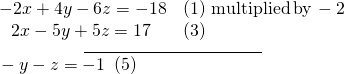 \begin{array}{l}\underset{\_\_\_\_\_\_\_\_\_\_\_\_\_\_\_\_\_\_\_\_\_\_\_\_\_\_\_\_\_\_\_\_\_\_\_\_}{\begin{array}{ll}\hfill & \hfill \\ -2x+4y-6z=-18\hfill & \left(1\right)\,\text{multiplied}\,\text{by}\,-2\hfill \\ \,\,\,\,2x-5y+5z=17\hfill & \left(3\right)\hfill \end{array}}\hfill \\ \text{ }\text{}\text{}-y-z=-1 \text{ }\left(5\right)\hfill \end{array}