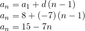 Rendered by QuickLaTeX.com \begin{array}{l}{a}_{n}={a}_{1}+d\left(n-1\right)\hfill \\ {a}_{n}=8+\left(-7\right)\left(n-1\right)\hfill \\ {a}_{n}=15-7n\hfill \end{array}