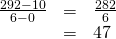 Rendered by QuickLaTeX.com \begin{array}{ccc}\hfill \frac{292-10}{6-0}& =& \frac{282}{6}\hfill \\ & =& 47\hfill \end{array}