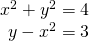 \begin{array}{r}{x}^{2}+{y}^{2}=4\\ y-{x}^{2}=3\end{array}