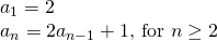 Rendered by QuickLaTeX.com \begin{array}{l}{a}_{1}=2\\ {a}_{n}=2{a}_{n-1}+1\text{, for }n\ge 2\end{array}