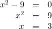 \begin{array}{ccc}\hfill {x}^{2}-9& =& 0\hfill \\ \hfill {x}^{2}& =& 9\hfill \\ \hfill x& =& ±3\hfill \end{array}