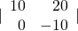 |\begin{array}{rr}\hfill 10& \hfill 20\\ \hfill 0& \hfill -10\end{array}|