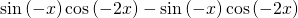 \mathrm{sin}\left(-x\right)\mathrm{cos}\left(-2x\right)-\mathrm{sin}\left(-x\right)\mathrm{cos}\left(-2x\right)