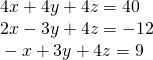 Rendered by QuickLaTeX.com \begin{array}{l}\text{ }4x+4y+4z=40\hfill \\ \text{ }2x-3y+4z=-12\hfill \\ \text{ }-x+3y+4z=9\hfill \end{array}