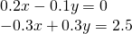 \begin{array}{l}0.2x-0.1y=0\\ -0.3x+0.3y=2.5\end{array}