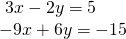 \begin{array}{l}\text{ }3x-2y=5\hfill \\ -9x+6y=-15\hfill \end{array}