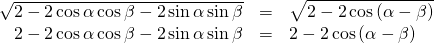 Rendered by QuickLaTeX.com \begin{array}{ccc}\hfill \sqrt{2-2\,\mathrm{cos}\,\alpha \,\mathrm{cos}\,\beta -2\,\mathrm{sin}\,\alpha \,\mathrm{sin}\,\beta }& =& \sqrt{2-2\,\mathrm{cos}\left(\alpha -\beta \right)}\hfill \\ \hfill 2-2\,\mathrm{cos}\,\alpha \,\mathrm{cos}\,\beta -2\,\mathrm{sin}\,\alpha \,\mathrm{sin}\,\beta & =& 2-2\,\mathrm{cos}\left(\alpha -\beta \right)\hfill \end{array}