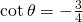 \,\mathrm{cot}\,\theta =-\frac{3}{4}\,