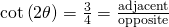 Rendered by QuickLaTeX.com \mathrm{cot}\left(2\theta \right)=\frac{3}{4}=\frac{\text{adjacent}}{\text{opposite}}