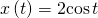 \,x\left(t\right)=2\mathrm{cos}\,t\,