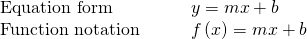 Rendered by QuickLaTeX.com \begin{array}{cc}\text{Equation form}\phantom{\rule{2em}{0ex}}\hfill & y=mx+b\hfill \\ \text{Function notation}\phantom{\rule{2em}{0ex}}\hfill & f\left(x\right)=mx+b\hfill \end{array}
