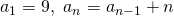 Rendered by QuickLaTeX.com {a}_{1}=9,\text{ }{a}_{n}={a}_{n-1}+n