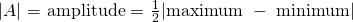 Rendered by QuickLaTeX.com |A|\text{ = amplitude = }\frac{1}{2}|\text{maximum }-\text{ minimum}|