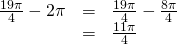 Rendered by QuickLaTeX.com \begin{array}{ccc}\hfill \frac{19\pi }{4}-2\pi & =& \frac{19\pi }{4}-\frac{8\pi }{4}\hfill \\ & =& \frac{11\pi }{4}\hfill \end{array}