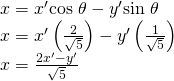 Rendered by QuickLaTeX.com \begin{array}{l}\hfill \\ \begin{array}{l}x={x}^{\prime }\mathrm{cos}\text{ }\theta -{y}^{\prime }\mathrm{sin}\text{ }\theta \hfill \\ x={x}^{\prime }\left(\frac{2}{\sqrt{5}}\right)-{y}^{\prime }\left(\frac{1}{\sqrt{5}}\right)\hfill \\ x=\frac{2{x}^{\prime }-{y}^{\prime }}{\sqrt{5}}\hfill \end{array}\hfill \end{array}