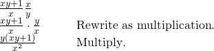 \begin{array}{cc}\frac{xy+1}{x}÷\frac{x}{y}\hfill & \\ \frac{xy+1}{x}\cdot \frac{y}{x}\hfill & \phantom{\rule{2em}{0ex}}\text{Rewrite as multiplication}\text{.}\hfill \\ \frac{y\left(xy+1\right)}{{x}^{2}}\hfill & \phantom{\rule{2em}{0ex}}\text{Multiply}\text{.}\hfill \end{array}