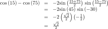 Rendered by QuickLaTeX.com \begin{array}{ccc}\hfill \mathrm{cos}\left(15°\right)-\mathrm{cos}\left(75°\right)& =& -2\mathrm{sin}\left(\frac{15°+75°}{2}\right)\,\mathrm{sin}\left(\frac{15°-75°}{2}\right)\hfill \\ & =& -2\mathrm{sin}\left(45°\right)\,\mathrm{sin}\left(-30°\right)\hfill \\ & =& -2\left(\frac{\sqrt{2}}{2}\right)\left(-\frac{1}{2}\right)\hfill \\ & =& \frac{\sqrt{2}}{2}\hfill \end{array}