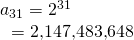 Rendered by QuickLaTeX.com \begin{array}{l}{a}_{31}={2}^{31}\hfill \\ \text{ }=\text{2,147,483,648}\hfill \end{array}