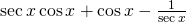 \mathrm{sec}\,x\,\mathrm{cos}\,x+\mathrm{cos}\,x-\frac{1}{\mathrm{sec}\,x}