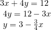 Rendered by QuickLaTeX.com \begin{array}{l}3x+4y=12\hfill \\ \text{ }4y=12-3x\hfill \\ \text{ }y=3-\frac{3}{4}x\hfill \end{array}