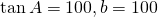 \mathrm{tan}\,A=100,b=100