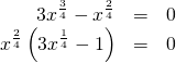 Rendered by QuickLaTeX.com \begin{array}{ccc}\hfill 3{x}^{\frac{3}{4}}-{x}^{\frac{2}{4}}& =& 0\hfill \\ \hfill {x}^{\frac{2}{4}}\left(3{x}^{\frac{1}{4}}-1\right)& =& 0\hfill \end{array}