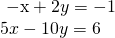 \begin{array}{l}\hfill \\ \begin{array}{l}\text{ }\mathrm{-x}+2y=-1\hfill \\ 5x-10y=6\hfill \end{array}\hfill \end{array}