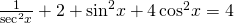 \frac{1}{{\mathrm{sec}}^{2}x}+2+{\mathrm{sin}}^{2}x+4\,{\mathrm{cos}}^{2}x=4