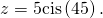 \,z=5\mathrm{cis}\left(45°\right).