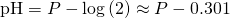 Rendered by QuickLaTeX.com \text{pH}=P-\mathrm{log}\left(2\right)\approx P-0.301