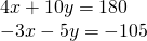 \begin{array}{l}4x+10y=180\,\,\,\,\hfill \\ -3x-5y=-105\hfill \end{array}