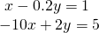 \begin{array}{l}\text{ }x-0.2y=1\hfill \\ -10x+2y=5\hfill \end{array}