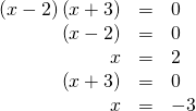 Rendered by QuickLaTeX.com \begin{array}{ccc}\hfill \left(x-2\right)\left(x+3\right)& =& 0\hfill \\ \hfill \left(x-2\right)& =& 0\hfill \\ \hfill x& =& 2\hfill \\ \hfill \left(x+3\right)& =& 0\hfill \\ \hfill x& =& -3\hfill \end{array}