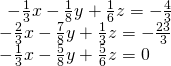 \begin{array}{l}\begin{array}{l}\\ -\frac{1}{3}x-\frac{1}{8}y+\frac{1}{6}z=-\frac{4}{3}\end{array}\hfill \\ -\frac{2}{3}x-\frac{7}{8}y+\frac{1}{3}z=-\frac{23}{3}\hfill \\ -\frac{1}{3}x-\frac{5}{8}y+\frac{5}{6}z=0\hfill \end{array}