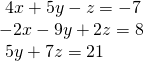 \begin{array}{l}\text{ }4x+5y-z=-7\hfill \\ -2x-9y+2z=8\,\,\,\,\hfill \\ \text{ }5y+7z=21\,\hfill \end{array}