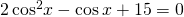 2\,{\mathrm{cos}}^{2}x-\mathrm{cos}\,x+15=0