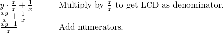 \begin{array}{cc}y\cdot \frac{x}{x}+\frac{1}{x}\hfill & \phantom{\rule{2em}{0ex}}\text{  }\text{Multiply by }\frac{x}{x}\text{ to get LCD as denominator}.\hfill \\ \frac{xy}{x}+\frac{1}{x}\hfill & \\ \frac{xy+1}{x}\hfill & \phantom{\rule{2em}{0ex}}\text{  }\text{Add numerators}.\hfill \end{array}