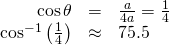 \begin{array}{ccc}\hfill \mathrm{cos}\,\theta & =& \frac{a}{4a}=\frac{1}{4}\hfill \\ \hfill {\mathrm{cos}}^{-1}\left(\frac{1}{4}\right)& \approx & 75.5°\hfill \end{array}