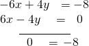 \begin{array}{l}\underset{\_\_\_\_\_\_\_\_\_\_\_\_\_\_\_}{\begin{array}{l}\begin{array}{l}\hfill \\ -6x+4y\,\,\,\,=-8\hfill \end{array}\hfill \\ \,\,\,6x-4y\,\,\,\,\,\,=\,\,\,\,0\hfill \end{array}}\hfill \\ \,\,\,\,\,\,\,\,\,\,\,\,\,\,\,\,\,\,\,0\,\,\,\,\,\,=\,-8\hfill \end{array}