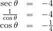 \begin{array}{ccc}\hfill \mathrm{sec}\,\theta & =& -4\hfill \\ \hfill \frac{1}{\mathrm{cos}\,\theta }& =& -4\hfill \\ \hfill \mathrm{cos}\,\theta & =& -\frac{1}{4}\hfill \end{array}