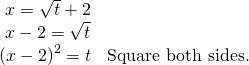 \begin{array}{ll}\text{ }x=\sqrt{t}+2\hfill & \hfill \\ \text{ }x-2=\sqrt{t}\hfill & \hfill \\ {\left(x-2\right)}^{2}=t\hfill & \text{Square both sides}.\hfill \end{array}