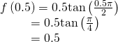 Rendered by QuickLaTeX.com \begin{array}{l}f\left(0.5\right)=0.5\mathrm{tan}\left(\frac{0.5\pi }{2}\right)\hfill \\ \,\,\,\,\,\,\,\,\,\,\,\,\,\,\,=0.5\mathrm{tan}\left(\frac{\pi }{4}\right)\hfill \\ \,\,\,\,\,\,\,\,\,\,\,\,\,\,\,=0.5\hfill \end{array}