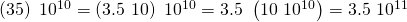 Rendered by QuickLaTeX.com \left(35\right)\,×\,{10}^{10}=\left(3.5\,×\,10\right)\,×\,{10}^{10}=3.5\,×\,\left(10\,×\,{10}^{10}\right)=3.5\,×\,{10}^{11}