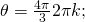 \,\theta =\frac{4\pi }{3}±2\pi k;\,