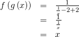 Rendered by QuickLaTeX.com \begin{array}{ccc}\hfill f\left(g\left(x\right)\right)& =& \frac{1}{\frac{1}{x}-2+2}\hfill \\ & =& \frac{1}{\frac{1}{x}}\hfill \\ & =& x\hfill \end{array}